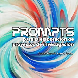 "Prompts para la Creación de Proyectos de Investigación" por Claudio Marcelo Larrea Arnau