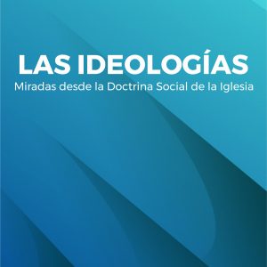 LAS IDEOLOGIAS MIRADAS DESDE LA DOCTRINA SOCIAL DE LA IGLESIA